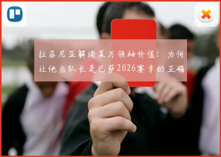 拉菲尼亚解读莱万领袖价值:为何让他当队长是巴萨2026赛季的正确决定,球员们这样说