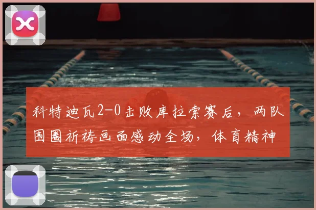 科特迪瓦2-0击败库拉索赛后，两队围圈祈祷画面感动全场，体育精神超越胜负