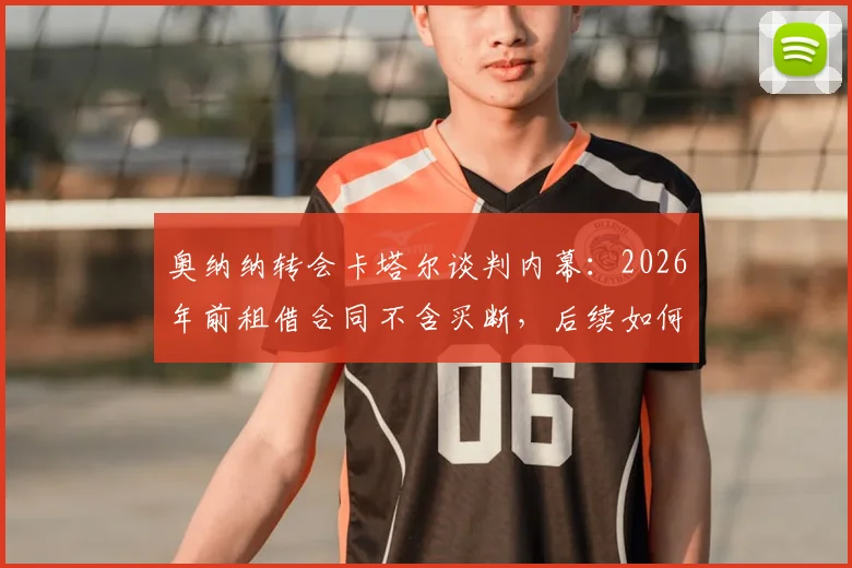 奥纳纳转会卡塔尔谈判内幕:2026年前租借合同不含买断,后续如何发展