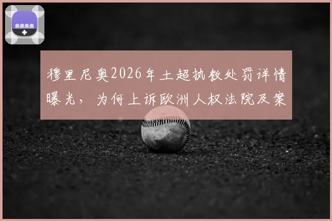 穆里尼奥2026年土超执教处罚详情曝光，为何上诉欧洲人权法院及案件最新进展解读