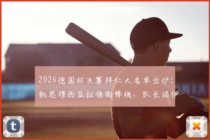 2026德国杯决赛拜仁大名单出炉:凯恩穆西亚拉领衔锋线,队长诺伊尔伤停确认无缘