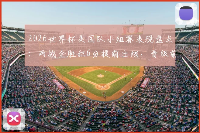 2026世界杯美国队小组赛表现盘点:两战全胜积6分提前出线,晋级前景与潜在对手分析