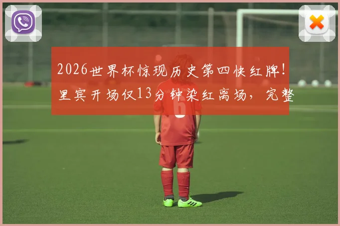 2026世界杯惊现历史第四快红牌！里宾开场仅13分钟染红离场，完整事件回顾与球员背景解析