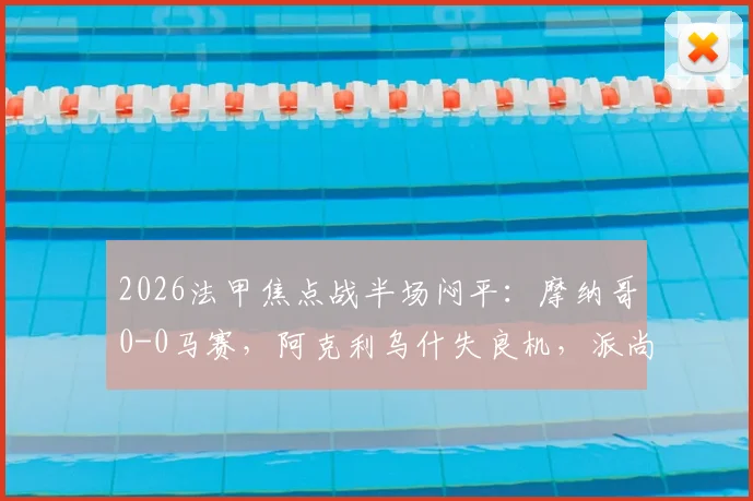 2026法甲焦点战半场闷平：摩纳哥0-0马赛，阿克利乌什失良机，派尚表现引关注