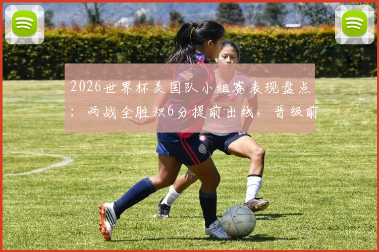 2026世界杯美国队小组赛表现盘点:两战全胜积6分提前出线,晋级前景与潜在对手分析