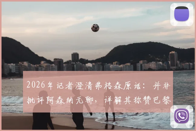 2026年记者澄清弗格森原话：并非批评阿森纳无聊，详解其称赞巴黎“真正用心踢球”背后含义