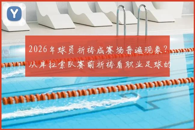 2026年球员祈祷成赛场普遍现象？从库拉索队赛前祈祷看职业足球的文化与心理战