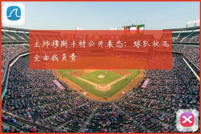 主帅穆斯卡特公开表态:球队状况全由我负责