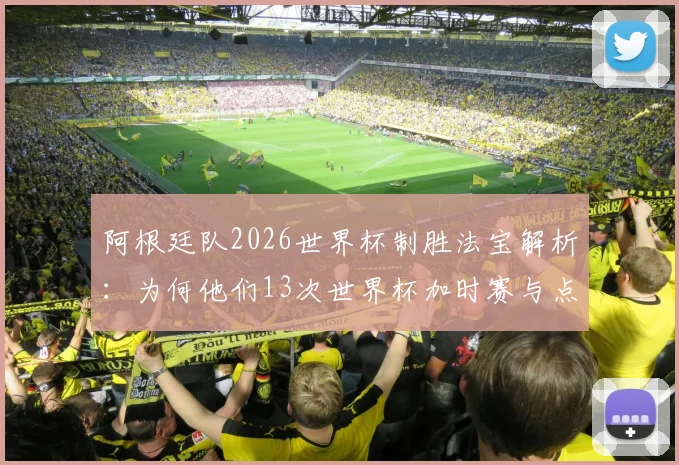 阿根廷队2026世界杯制胜法宝解析:为何他们13次世界杯加时赛与点球大战能赢下11场?
