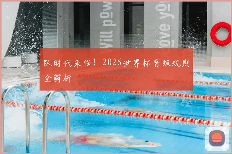 队时代来临!2026世界杯晋级规则全解析