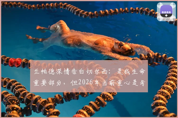 兰帕德深情告白切尔西:是我生命重要部分,但2026年当前重心是考文垂队未来规划