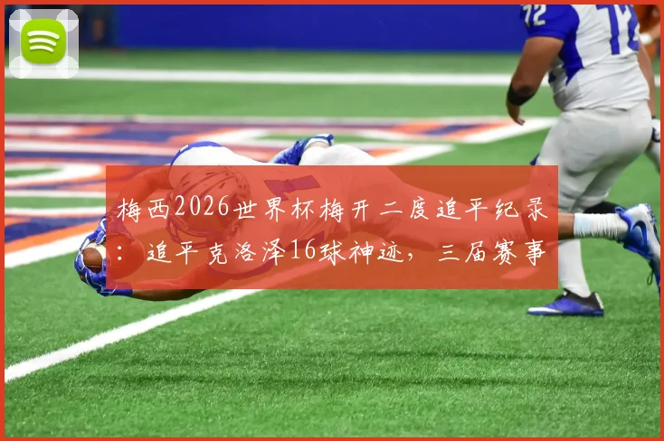 梅西2026世界杯梅开二度追平纪录:追平克洛泽16球神迹,三届赛事总进球数彰显球王底蕴