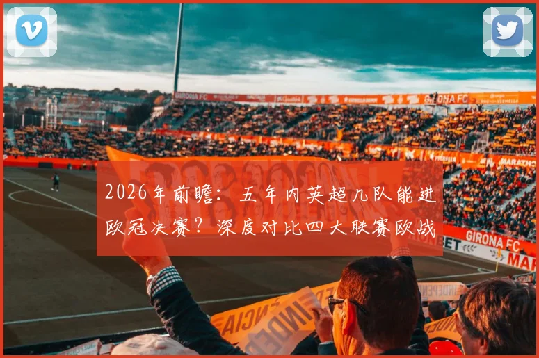 2026年前瞻：五年内英超几队能进欧冠决赛？深度对比四大联赛欧战竞争力