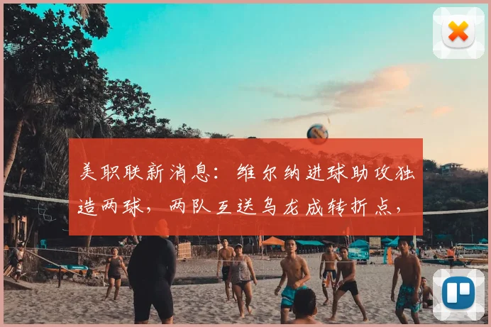 美职联新消息:维尔纳进球助攻独造两球,两队互送乌龙成转折点,洛杉矶1-4败给圣何塞
