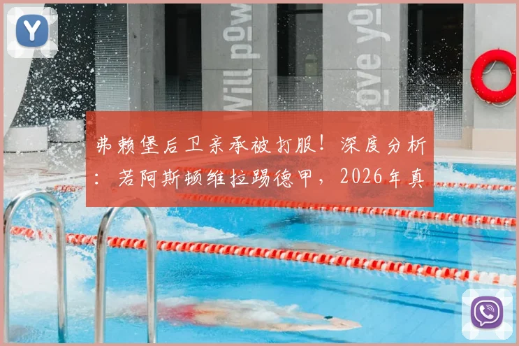 弗赖堡后卫亲承被打服!深度分析:若阿斯顿维拉踢德甲,2026年真能与拜仁争冠吗?