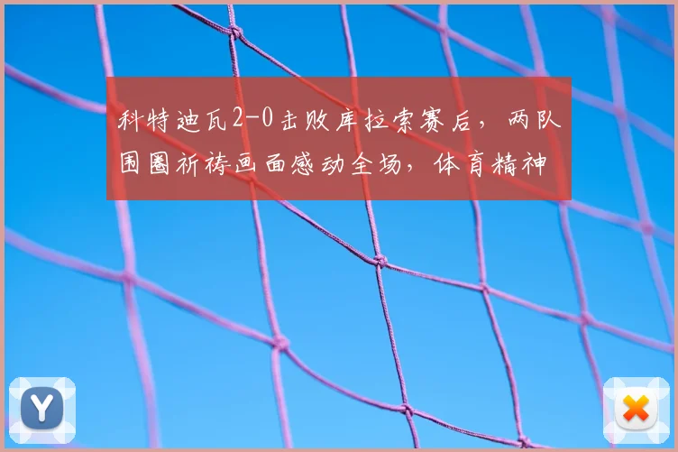 科特迪瓦2-0击败库拉索赛后,两队围圈祈祷画面感动全场,体育精神超越胜负