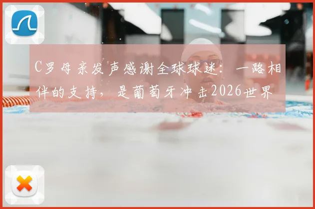 C罗母亲发声感谢全球球迷:一路相伴的支持,是葡萄牙冲击2026世界杯的最大动力