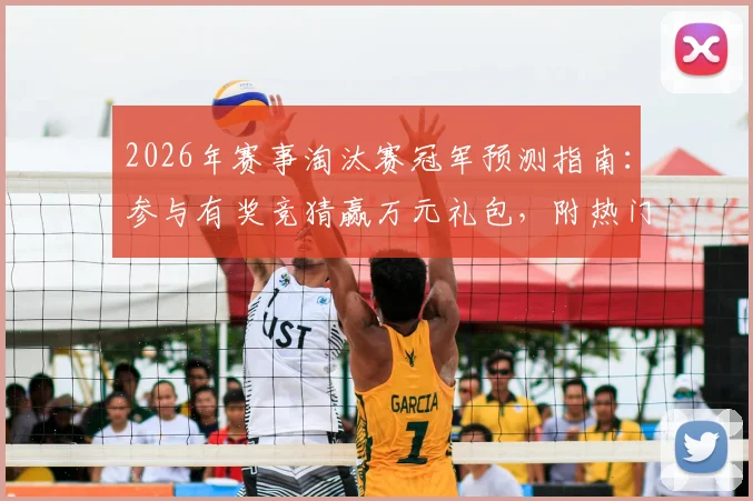 2026年赛事淘汰赛冠军预测指南：参与有奖竞猜赢万元礼包，附热门球队分析及平台攻略