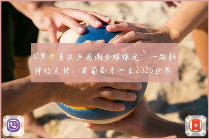 C罗母亲发声感谢全球球迷：一路相伴的支持，是葡萄牙冲击2026世界杯的最大动力