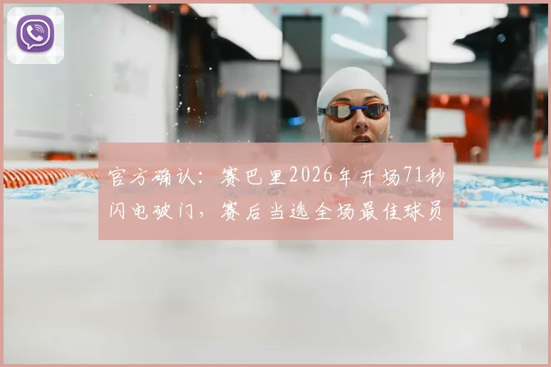 官方确认：赛巴里2026年开场71秒闪电破门，赛后当选全场最佳球员解析与瞬间回放