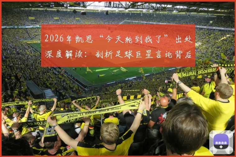 2026年凯恩“今天轮到我了”出处深度解读:剖析足球巨星言论背后的团队精神与集体胜利哲学