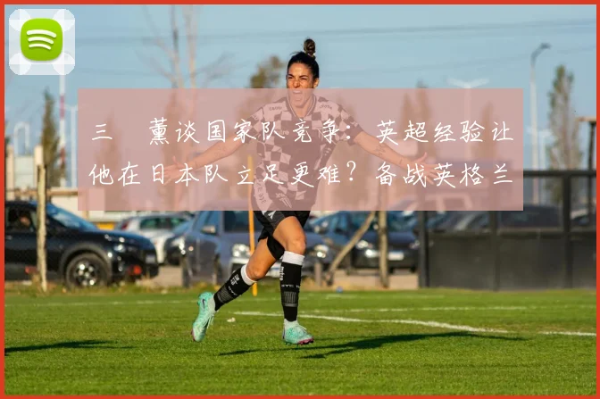三笘薰谈国家队竞争：英超经验让他在日本队立足更难？备战英格兰关键心态解析