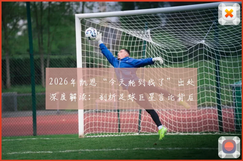 2026年凯恩“今天轮到我了”出处深度解读：剖析足球巨星言论背后的团队精神与集体胜利哲学
