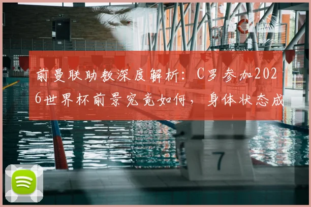 前曼联助教深度解析：C罗参加2026世界杯前景究竟如何，身体状态成关键因素