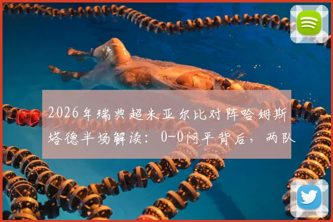 2026年瑞典超米亚尔比对阵哈姆斯塔德半场解读：0-0闷平背后，两队进攻端为何双双哑火？